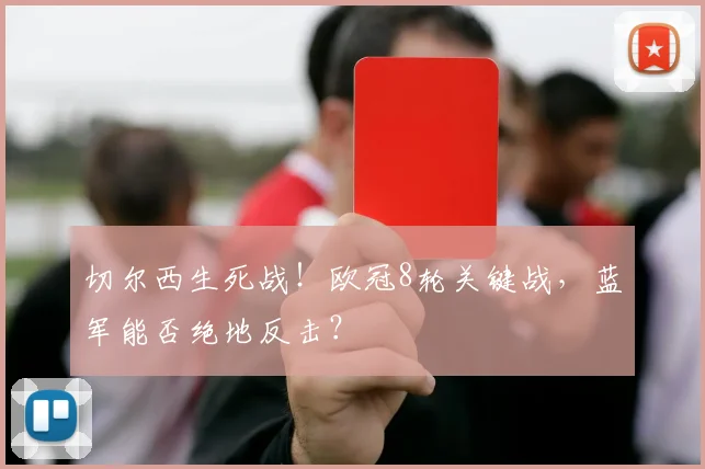 切尔西生死战！欧冠8轮关键战，蓝军能否绝地反击？