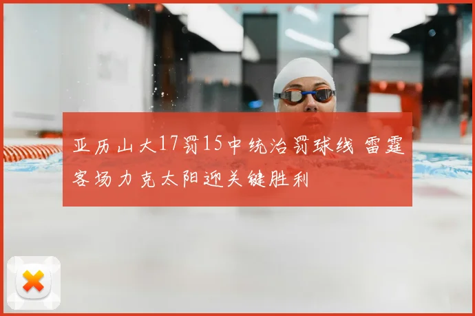 亚历山大17罚15中统治罚球线 雷霆客场力克太阳迎关键胜利