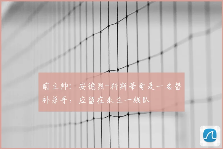 前主帅：安德烈-科斯蒂奇是一名替补杀手，应留在米兰一线队