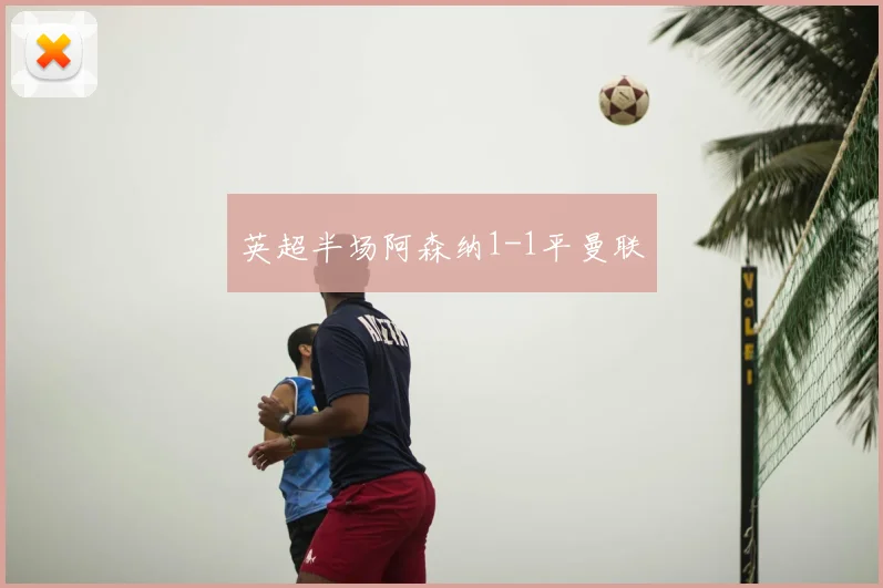 英超半场阿森纳1-1平曼联