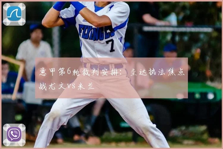 意甲第6轮裁判安排：圭达执法焦点战尤文vs米兰