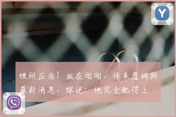 理所应当！就在刚刚，传来詹姆斯最新消息，球迷：他完全配得上