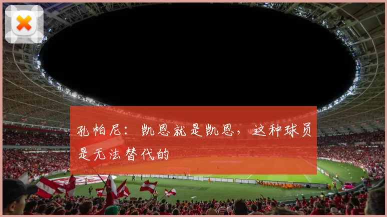 孔帕尼：凯恩就是凯恩，这种球员是无法替代的