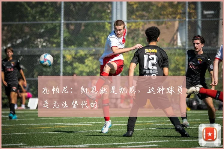 孔帕尼：凯恩就是凯恩，这种球员是无法替代的