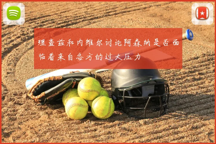 理查兹和内维尔讨论阿森纳是否面临着来自各方的过大压力