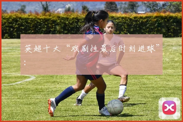 英超十大“戏剧性最后时刻进球”：