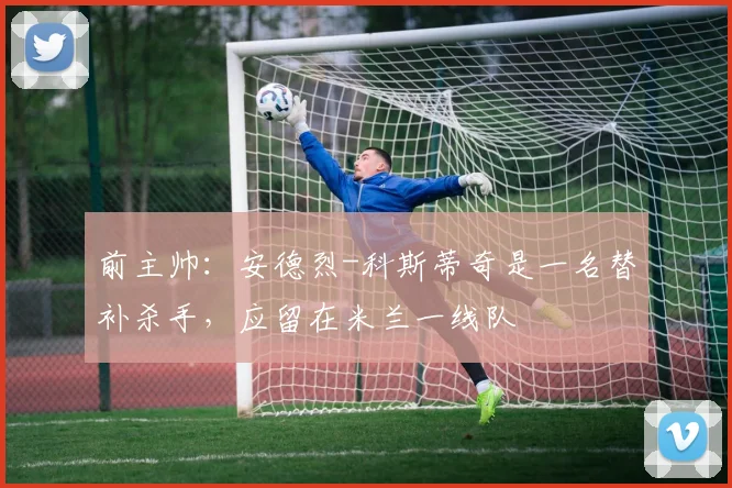 前主帅：安德烈-科斯蒂奇是一名替补杀手，应留在米兰一线队