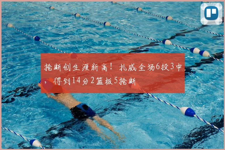 抢断创生涯新高！扎威全场6投3中，得到14分2篮板5抢断