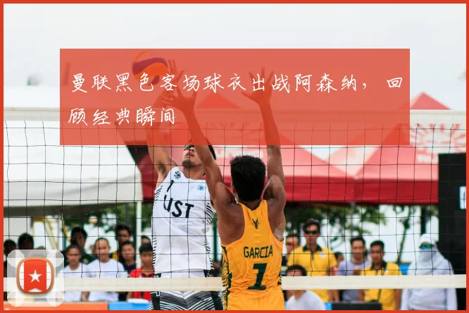 曼联黑色客场球衣出战阿森纳，回顾经典瞬间