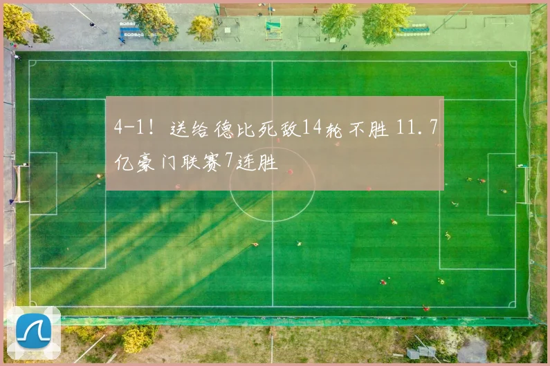 4-1！送给德比死敌14轮不胜 11.7亿豪门联赛7连胜