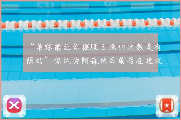 “角球能让你摆脱困境的次数是有限的”你认为阿森纳目前存在进攻问题吗？