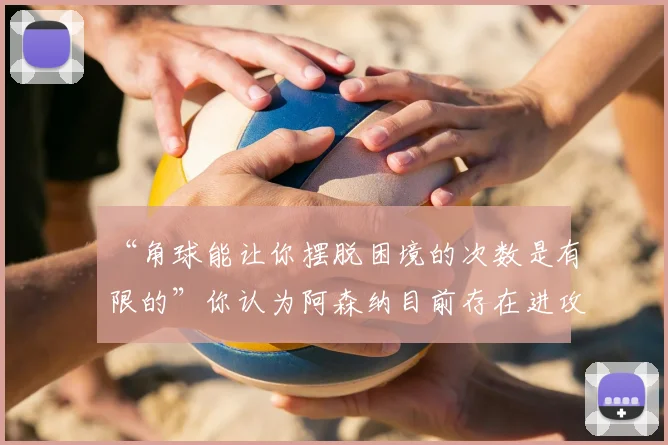 “角球能让你摆脱困境的次数是有限的”你认为阿森纳目前存在进攻问题吗？