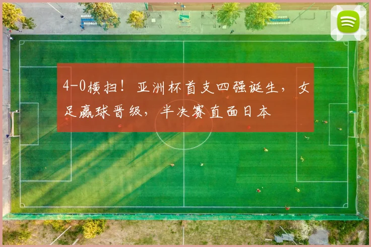 4-0横扫！亚洲杯首支四强诞生，女足赢球晋级，半决赛直面日本
