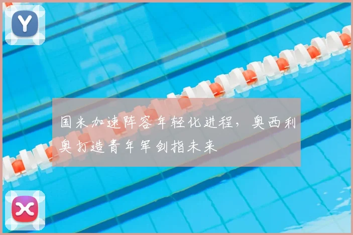 国米加速阵容年轻化进程，奥西利奥打造青年军剑指未来