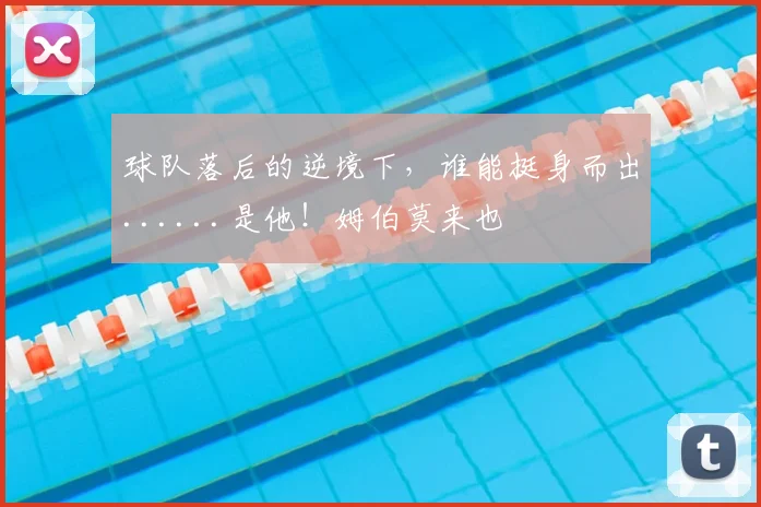 球队落后的逆境下，谁能挺身而出......是他！姆伯莫来也