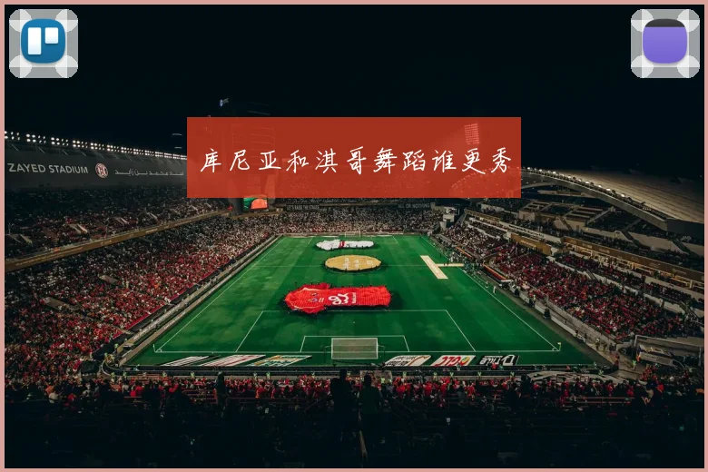 库尼亚和淇哥舞蹈谁更秀