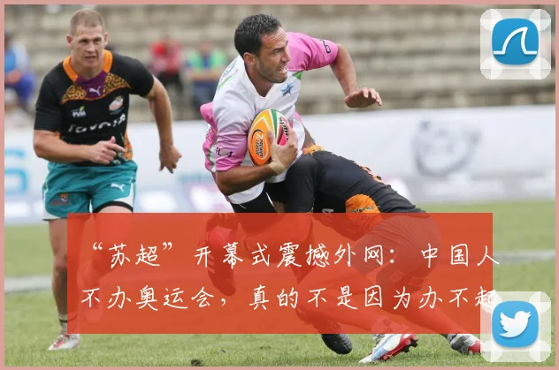 “苏超”开幕式震撼外网：中国人不办奥运会，真的不是因为办不起