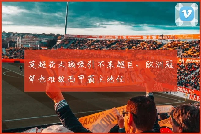 英超花大钱吸引不来超巨，欧洲冠军也难敌西甲霸主地位