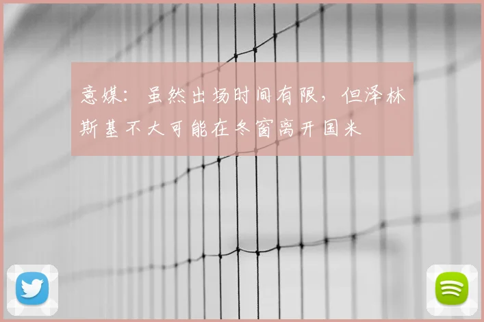 意媒：虽然出场时间有限，但泽林斯基不大可能在冬窗离开国米