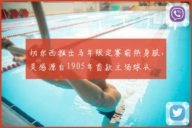 切尔西推出马年限定赛前热身服，灵感源自1905年首款主场球衣