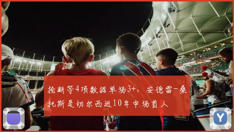抢断等4项数据单场3+，安德雷-桑托斯是切尔西近10年中场首人